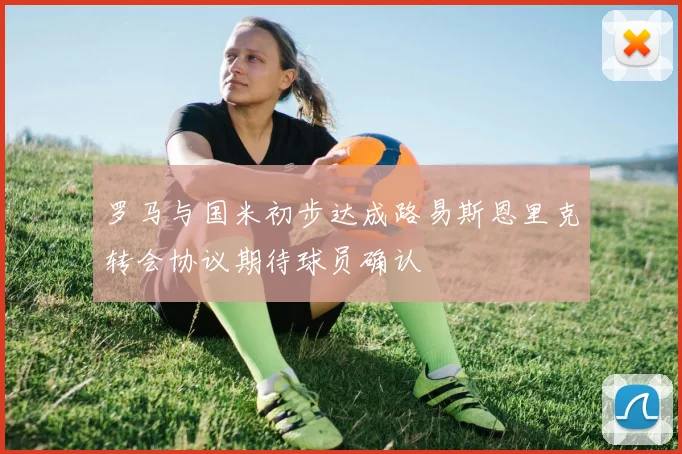罗马与国米初步达成路易斯恩里克转会协议期待球员确认