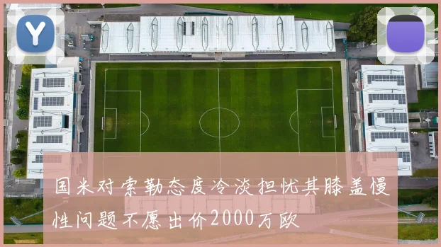 国米对索勒态度冷淡担忧其膝盖慢性问题不愿出价2000万欧