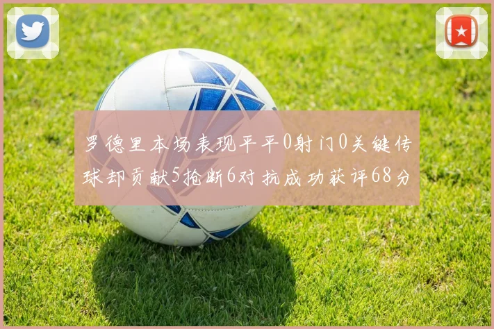 罗德里本场表现平平0射门0关键传球却贡献5抢断6对抗成功获评68分