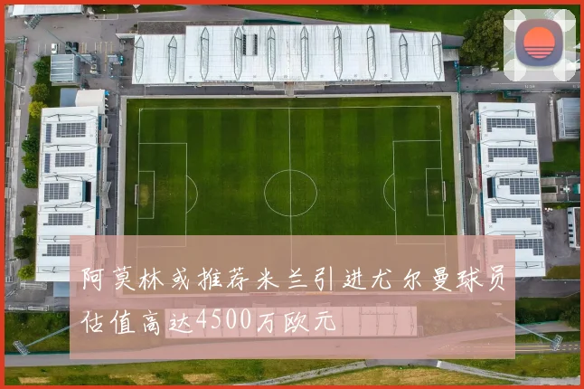 阿莫林或推荐米兰引进尤尔曼球员估值高达4500万欧元