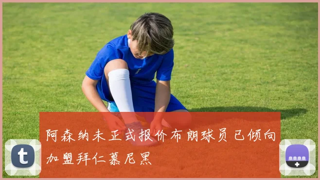阿森纳未正式报价布朗球员已倾向加盟拜仁慕尼黑