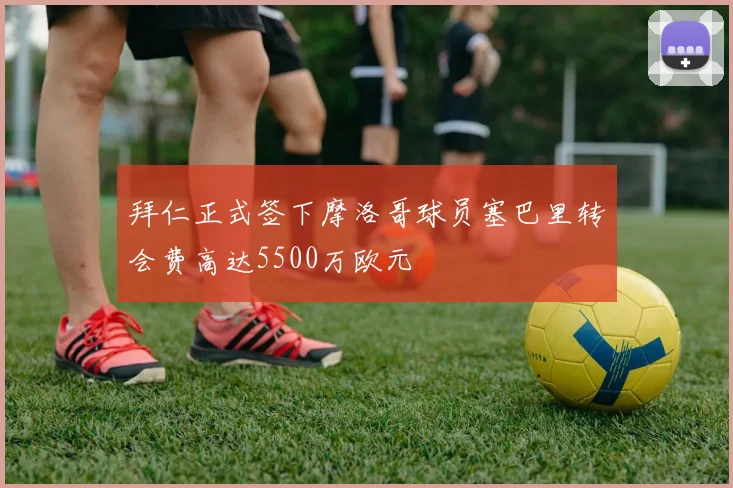 拜仁正式签下摩洛哥球员塞巴里转会费高达5500万欧元
