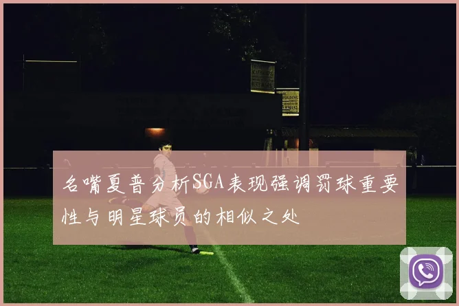 名嘴夏普分析SGA表现强调罚球重要性与明星球员的相似之处